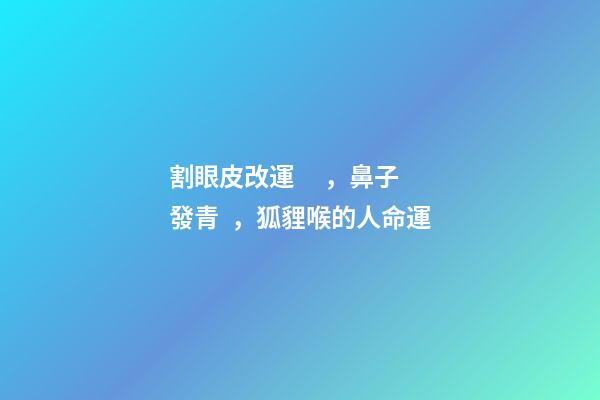 割眼皮改運，鼻子發青，狐貍喉的人命運